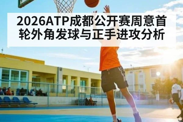 2026ATP成都公开赛周意首轮外角发球与正手进攻分析