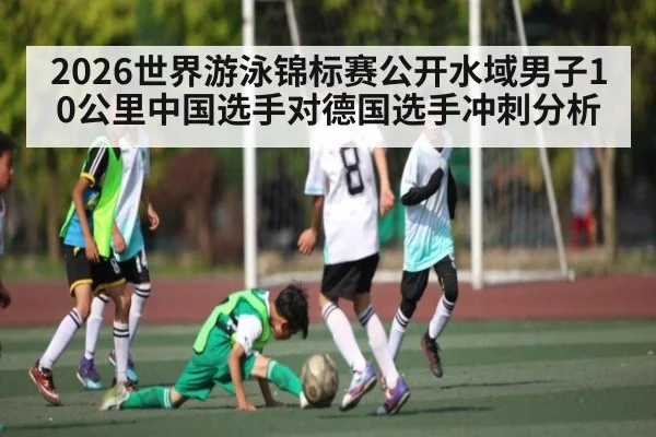 2026世界游泳锦标赛公开水域男子10公里中国选手对德国选手冲刺分析
