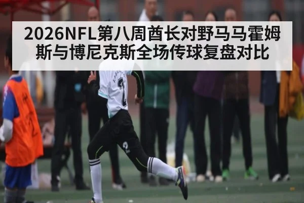 2026NFL第八周酋长对野马马霍姆斯与博尼克斯全场传球复盘对比