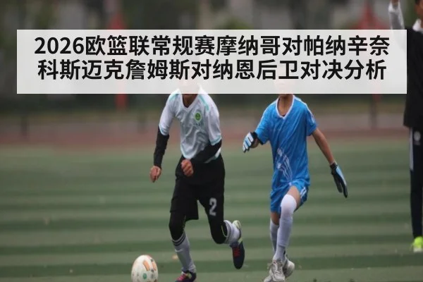 2026欧篮联常规赛摩纳哥对帕纳辛奈科斯迈克詹姆斯对纳恩后卫对决分析