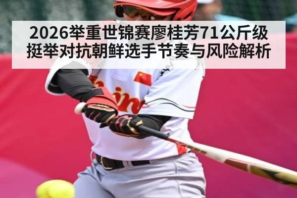 2026举重世锦赛廖桂芳71公斤级挺举对抗朝鲜选手节奏与风险解析