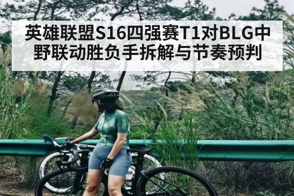 英雄联盟S16四强赛T1对BLG中野联动胜负手拆解与节奏预判