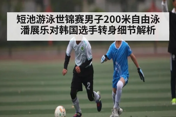 短池游泳世锦赛男子200米自由泳潘展乐对韩国选手转身细节解析（huatihui）